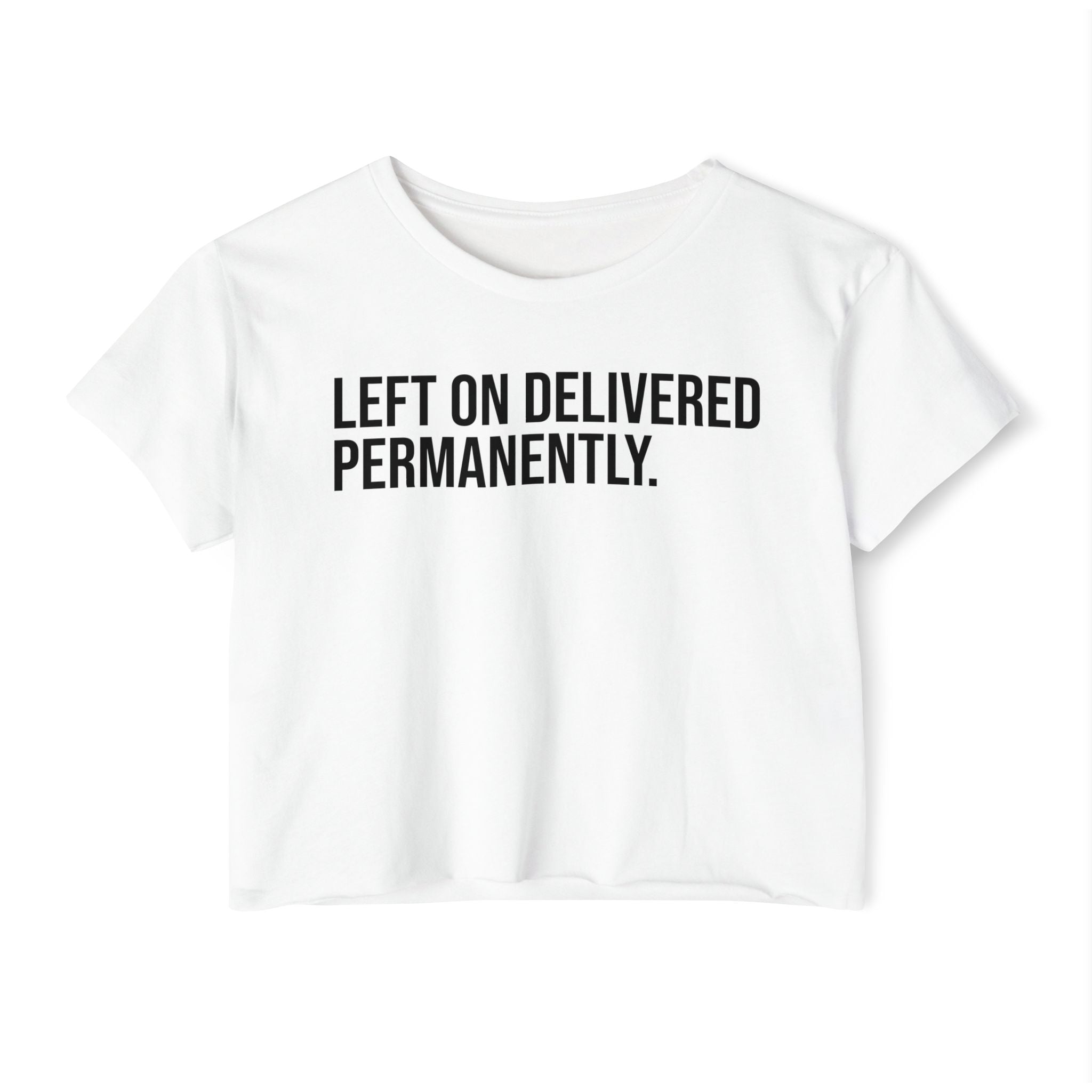 LEFT ON DELIVERED. PERMANENTLY.  Crop Top